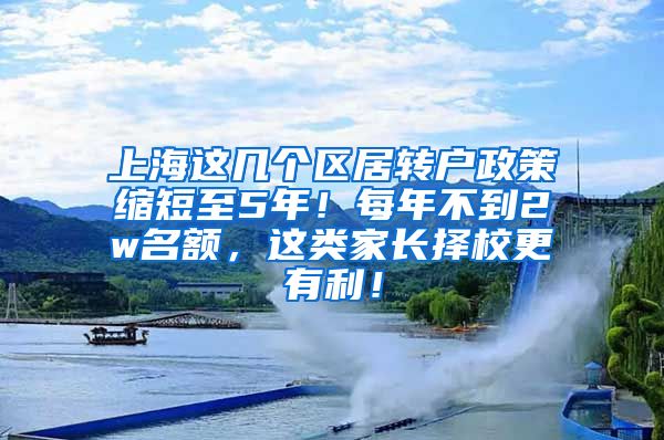 上海这几个区居转户政策缩短至5年！每年不到2w名额，这类家长择校更有利！