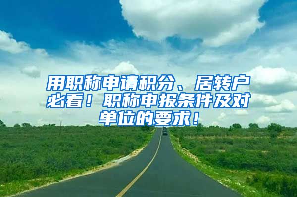 用职称申请积分、居转户必看！职称申报条件及对单位的要求！