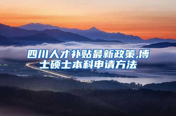 四川人才补贴最新政策,博士硕士本科申请方法