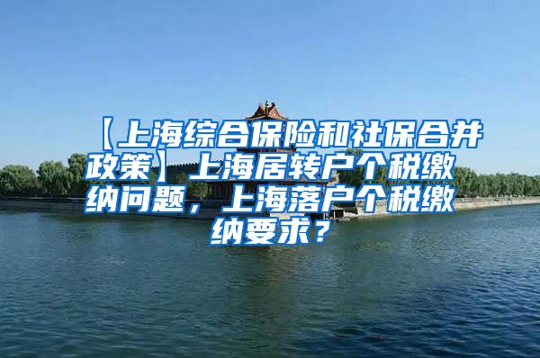 【上海综合保险和社保合并政策】上海居转户个税缴纳问题，上海落户个税缴纳要求？