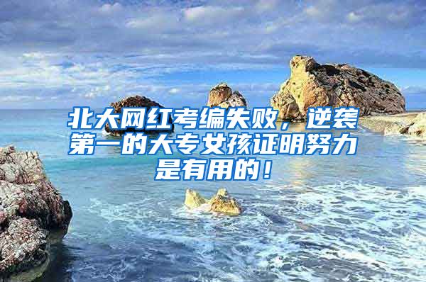 北大网红考编失败，逆袭第一的大专女孩证明努力是有用的！