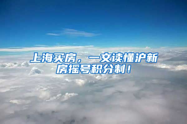 上海买房，一文读懂沪新房摇号积分制！