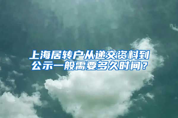上海居转户从递交资料到公示一般需要多久时间？