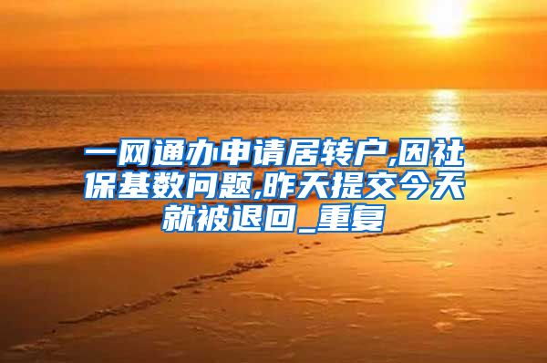 一网通办申请居转户,因社保基数问题,昨天提交今天就被退回_重复