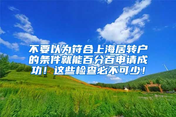 不要以为符合上海居转户的条件就能百分百申请成功！这些检查必不可少！
