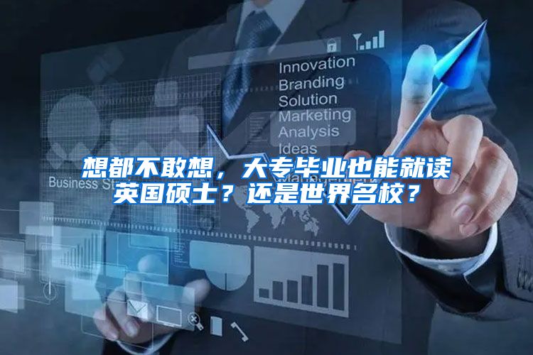 想都不敢想，大专毕业也能就读英国硕士？还是世界名校？