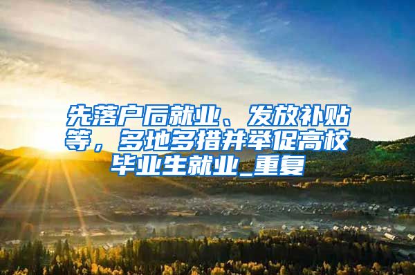 先落户后就业、发放补贴等，多地多措并举促高校毕业生就业_重复