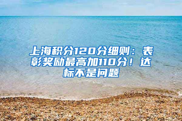 上海积分120分细则：表彰奖励最高加110分！达标不是问题