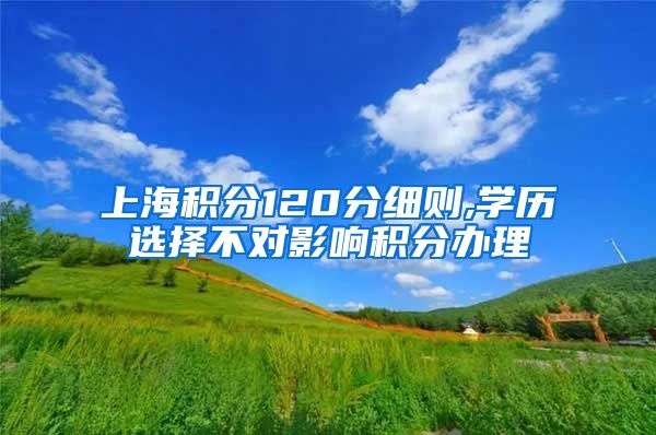 上海积分120分细则,学历选择不对影响积分办理