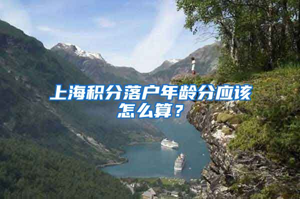 上海积分落户年龄分应该怎么算？
