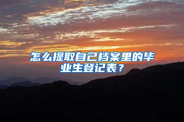 怎么提取自己档案里的毕业生登记表？