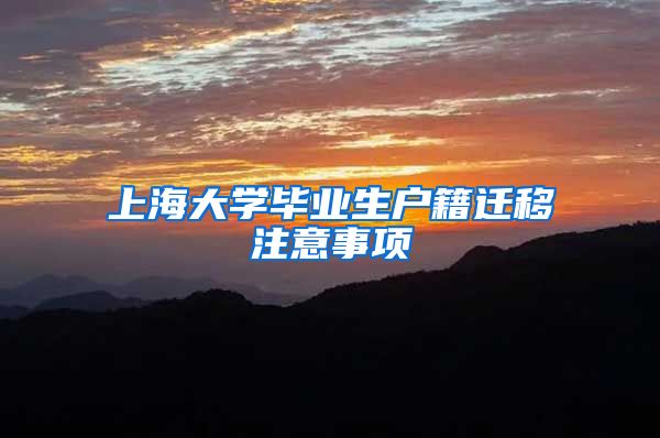 上海大学毕业生户籍迁移注意事项
