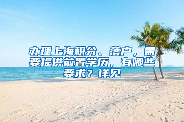 办理上海积分、落户，需要提供前置学历，有哪些要求？详见→