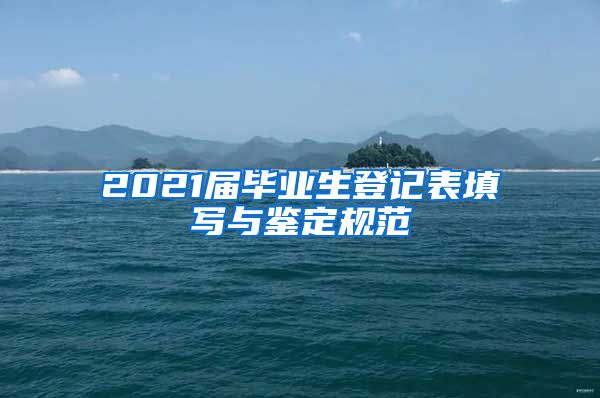 2021届毕业生登记表填写与鉴定规范