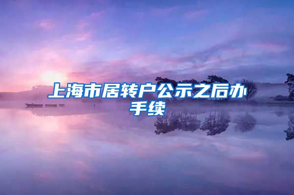 上海市居转户公示之后办手续