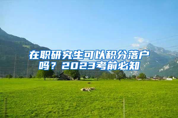 在职研究生可以积分落户吗？2023考前必知
