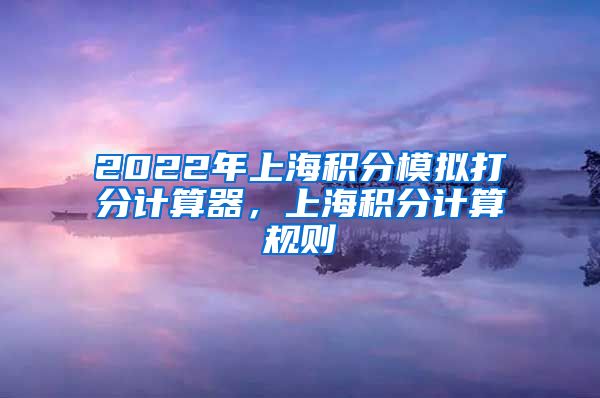 2022年上海积分模拟打分计算器，上海积分计算规则