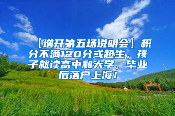 【增开第五场说明会】积分不满120分或超生，孩子就读高中和大学，毕业后落户上海！