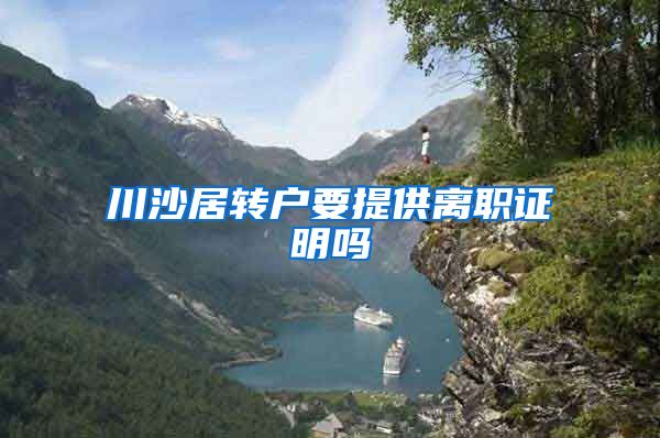 川沙居转户要提供离职证明吗
