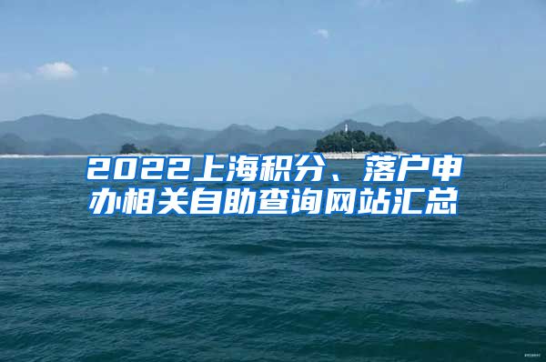 2022上海积分、落户申办相关自助查询网站汇总