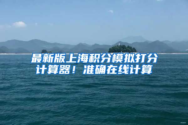 最新版上海积分模拟打分计算器！准确在线计算
