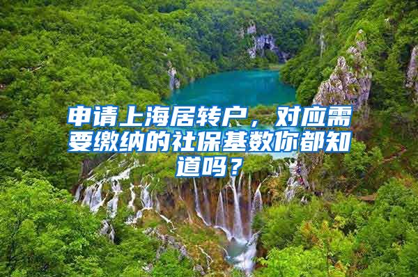 申请上海居转户，对应需要缴纳的社保基数你都知道吗？