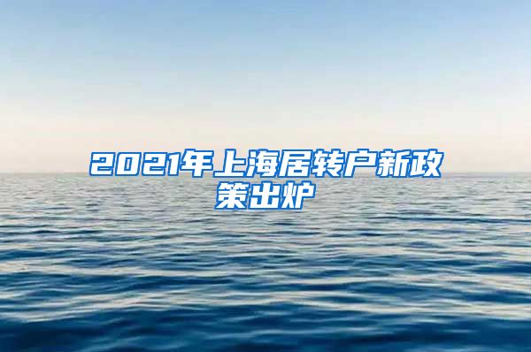 2021年上海居转户新政策出炉