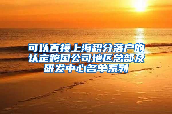可以直接上海积分落户的认定跨国公司地区总部及研发中心名单系列