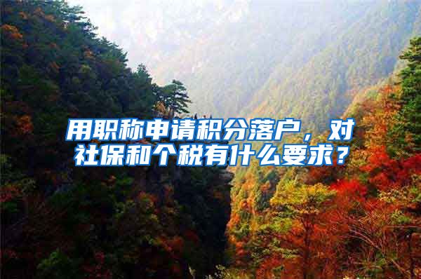 用职称申请积分落户，对社保和个税有什么要求？