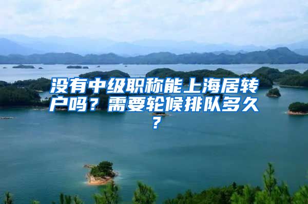 没有中级职称能上海居转户吗？需要轮候排队多久？