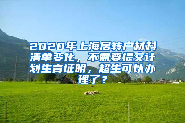 2020年上海居转户材料清单变化，不需要提交计划生育证明，超生可以办理了？
