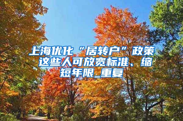 上海优化“居转户”政策 这些人可放宽标准、缩短年限_重复