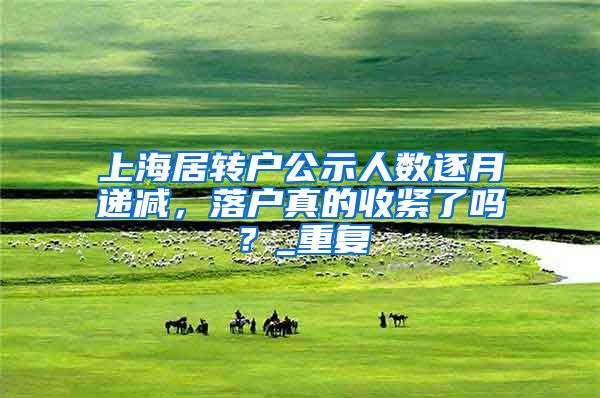 上海居转户公示人数逐月递减，落户真的收紧了吗？_重复