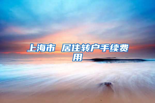 上海市 居住转户手续费用