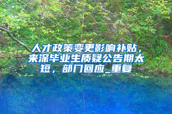 人才政策变更影响补贴，来深毕业生质疑公告期太短，部门回应_重复