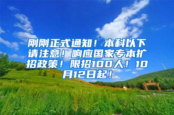 刚刚正式通知！本科以下请注意！响应国家专本扩招政策！限招100人！10月12日起！