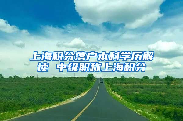 上海积分落户本科学历解读 中级职称上海积分
