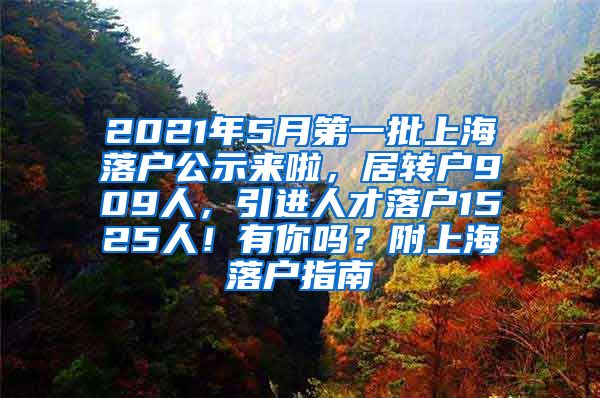 2021年5月第一批上海落户公示来啦，居转户909人，引进人才落户1525人！有你吗？附上海落户指南