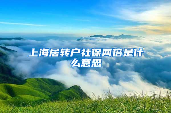 上海居转户社保两倍是什么意思