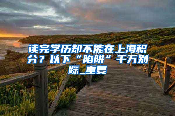 读完学历却不能在上海积分？以下“陷阱”千万别踩_重复