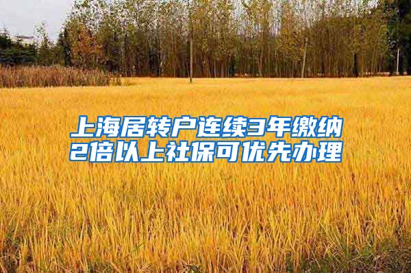 上海居转户连续3年缴纳2倍以上社保可优先办理