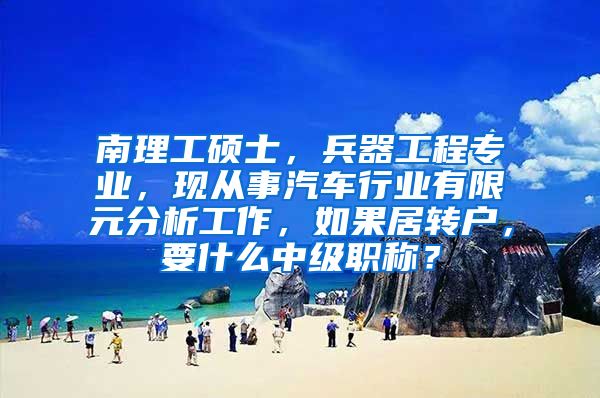南理工硕士，兵器工程专业，现从事汽车行业有限元分析工作，如果居转户，要什么中级职称？