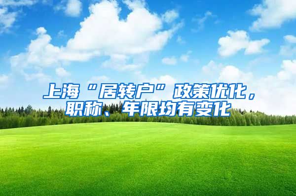 上海“居转户”政策优化，职称、年限均有变化