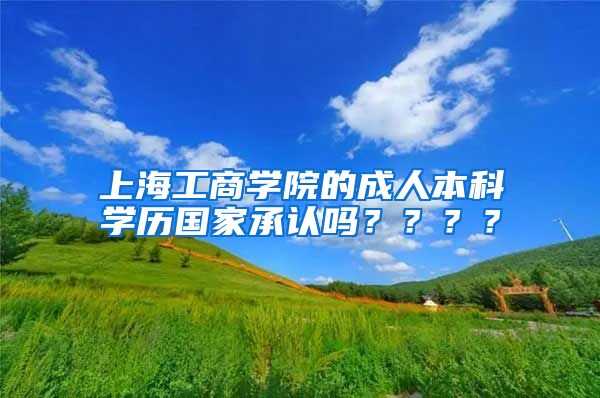 上海工商学院的成人本科学历国家承认吗？？？？