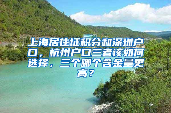 上海居住证积分和深圳户口，杭州户口三者该如何选择，三个哪个含金量更高？
