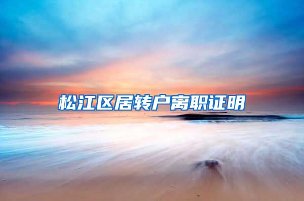 松江区居转户离职证明