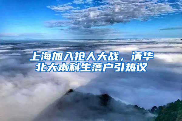 上海加入抢人大战，清华北大本科生落户引热议