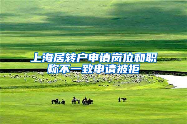上海居转户申请岗位和职称不一致申请被拒