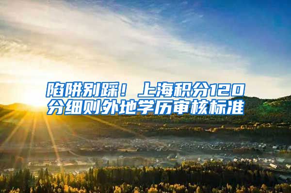 陷阱别踩！上海积分120分细则外地学历审核标准