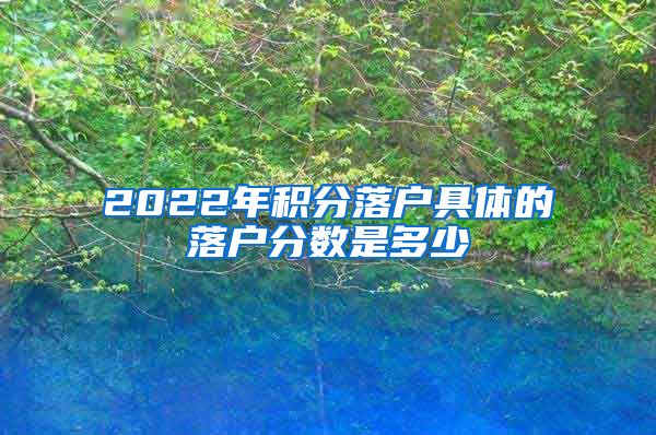 2022年积分落户具体的落户分数是多少